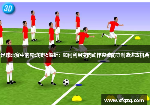 足球比赛中的晃动技巧解析：如何利用变向动作突破防守制造进攻机会